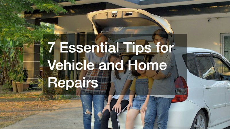 7 Essential Tips for Vehicle and Home Repairs